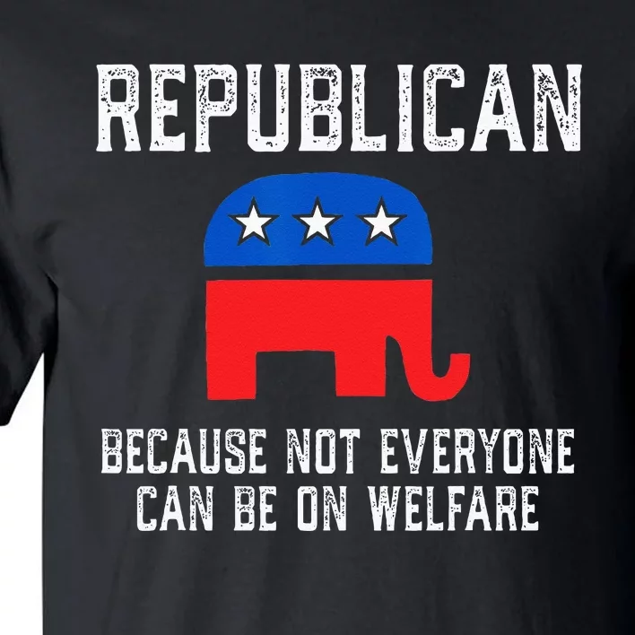 Republican Because Not Everyone Can Be On Welfare Tall T-Shirt