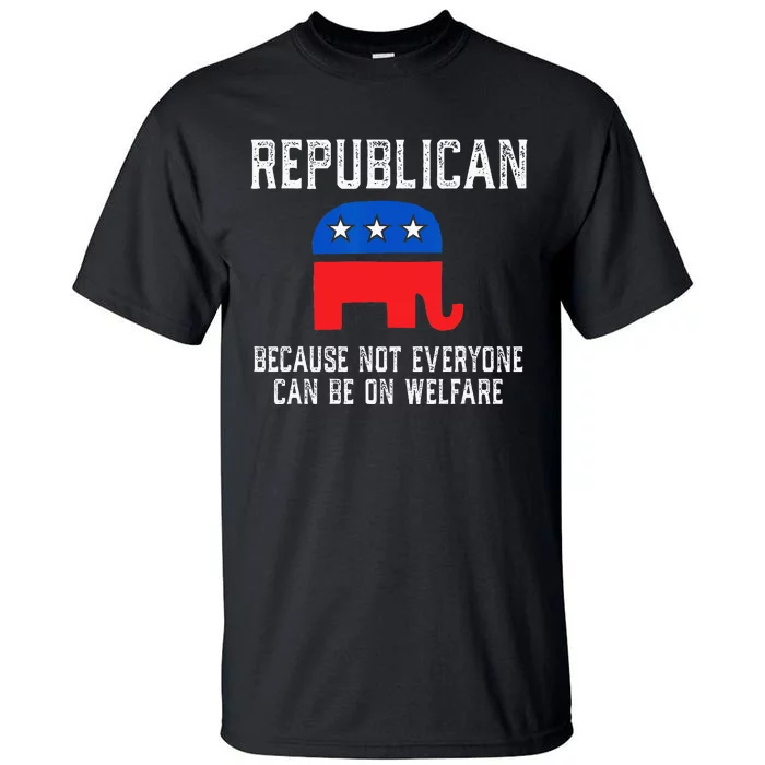 Republican Because Not Everyone Can Be On Welfare Tall T-Shirt