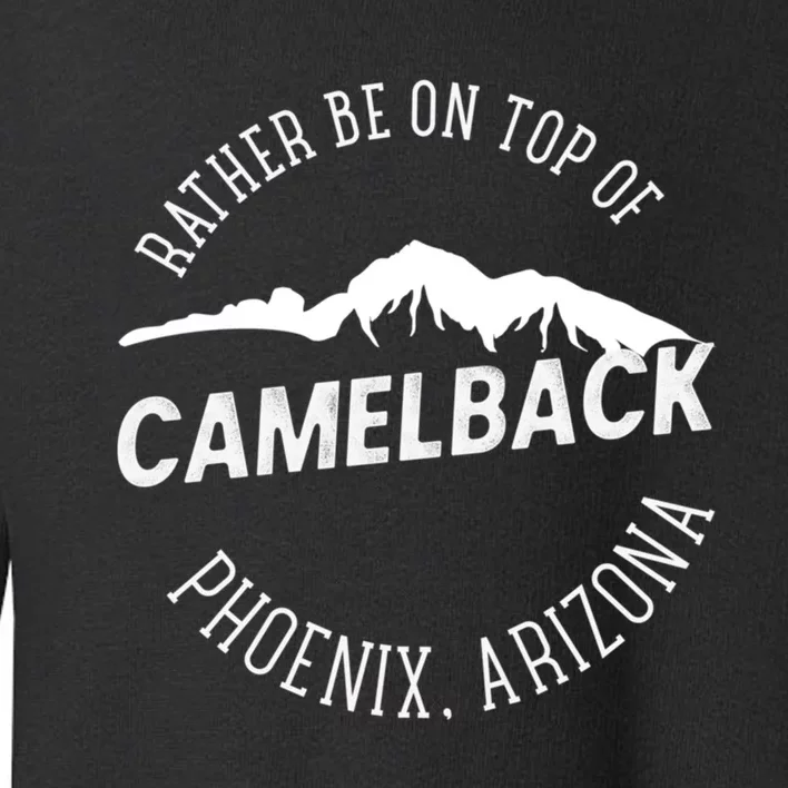 Rather Be On Top Of Camelback Mountain Phoenix Arizon Toddler Sweatshirt