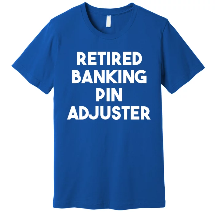 Retired Banking Pin Adjuster Gift Premium T-Shirt