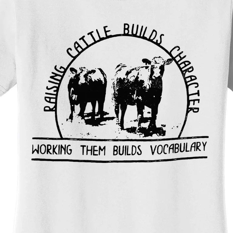 Raising Cattle Builds Character Working Them Builds Women's T-Shirt