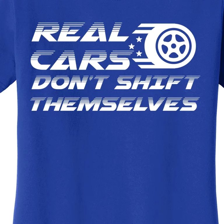 Real Cars Don't Shift Themselves Auto Racing Mechanic Gift Women's T-Shirt