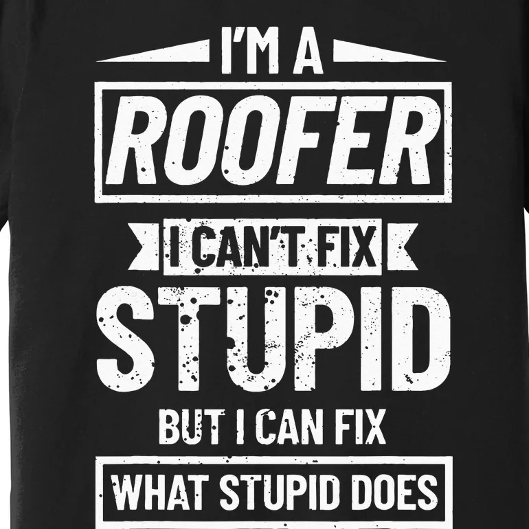 Roofing Can't Fix Stupid Construction funny Roofer Premium T-Shirt