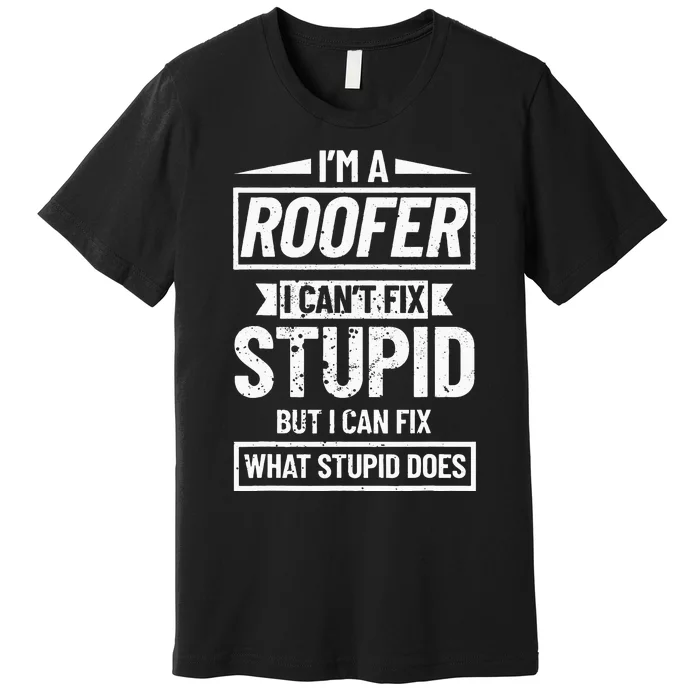 Roofing Can't Fix Stupid Construction funny Roofer Premium T-Shirt