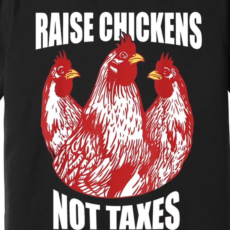 Raise Chickens Not Taxes Ranch Homestead Farming Libertarian Premium T-Shirt