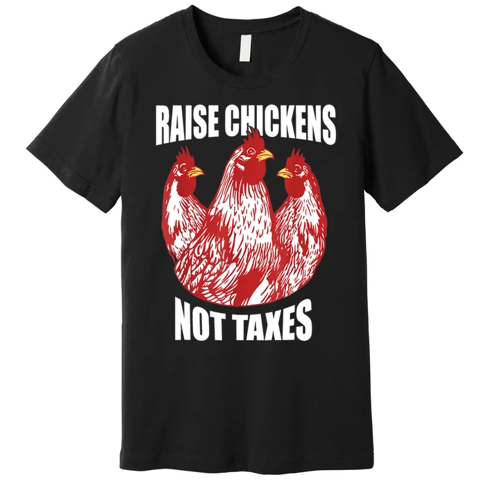 Raise Chickens Not Taxes Ranch Homestead Farming Libertarian Premium T-Shirt