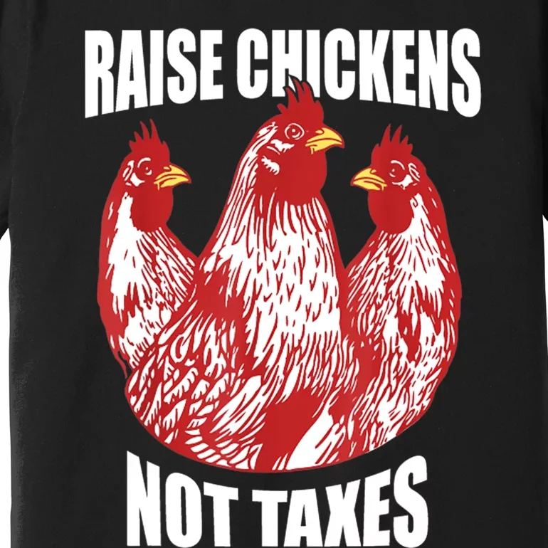 Raise Chickens Not Taxes Ranch Homestead Farming Libertarian Premium T-Shirt