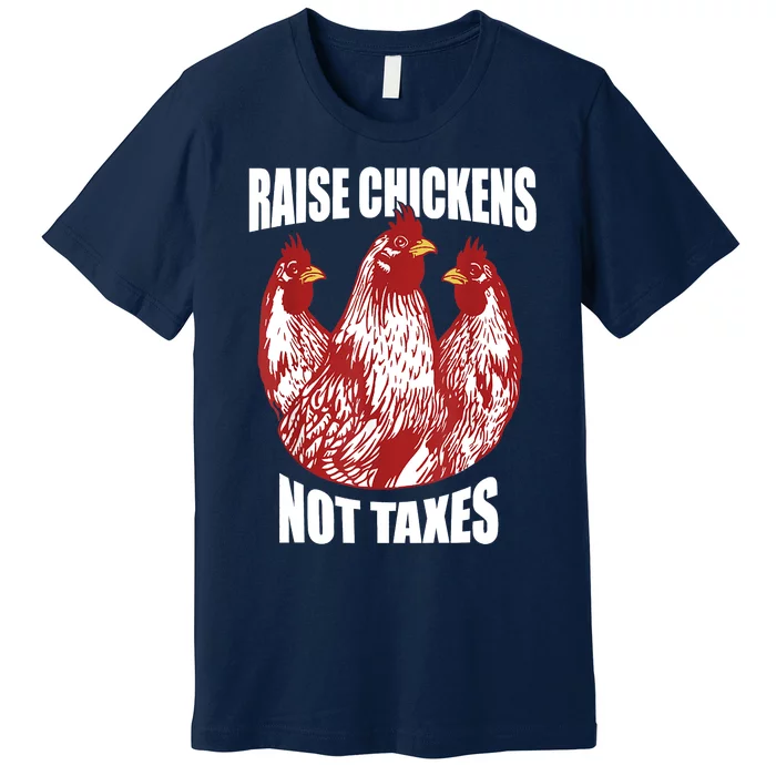 Raise Chickens Not Taxes Ranch Homestead Farming Libertarian Premium T-Shirt