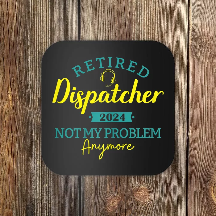 Retired Dispatcher 2024 Not My Problem Anymore Coaster