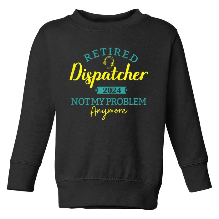 Retired Dispatcher 2024 Not My Problem Anymore Toddler Sweatshirt