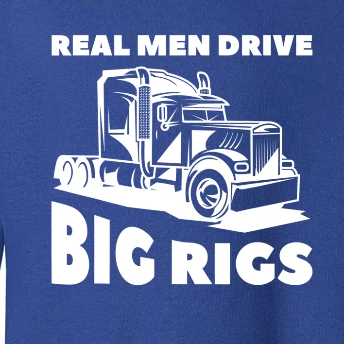 Real Drive Big Rigs For A Trucker Gift Toddler Sweatshirt