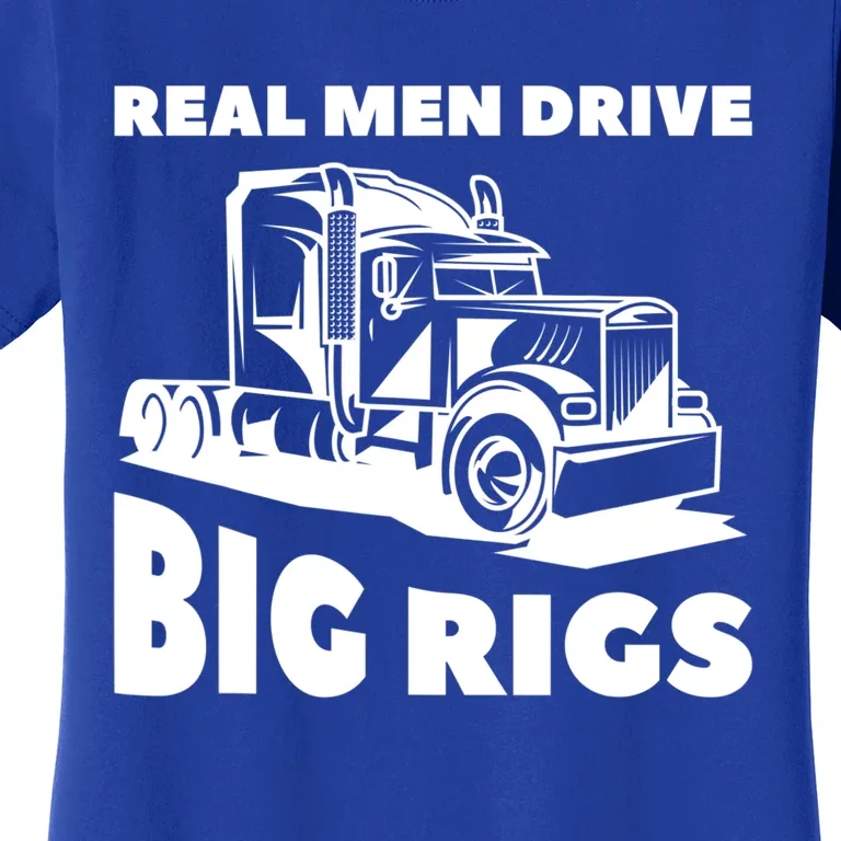 Real Drive Big Rigs For A Trucker Gift Women's T-Shirt