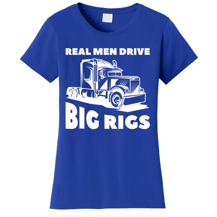 Real Drive Big Rigs For A Trucker Gift Women's T-Shirt