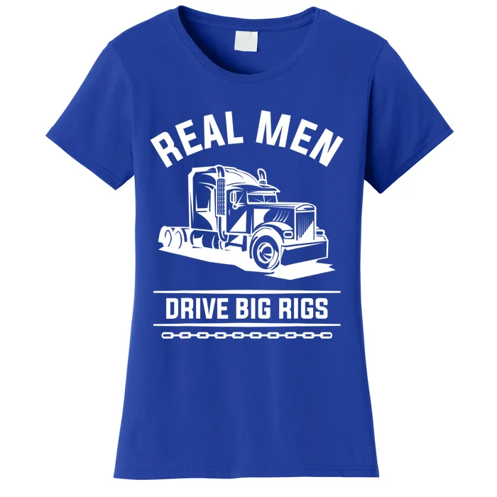 Real Drive Big Rigs For A Trucker Gift Women's T-Shirt