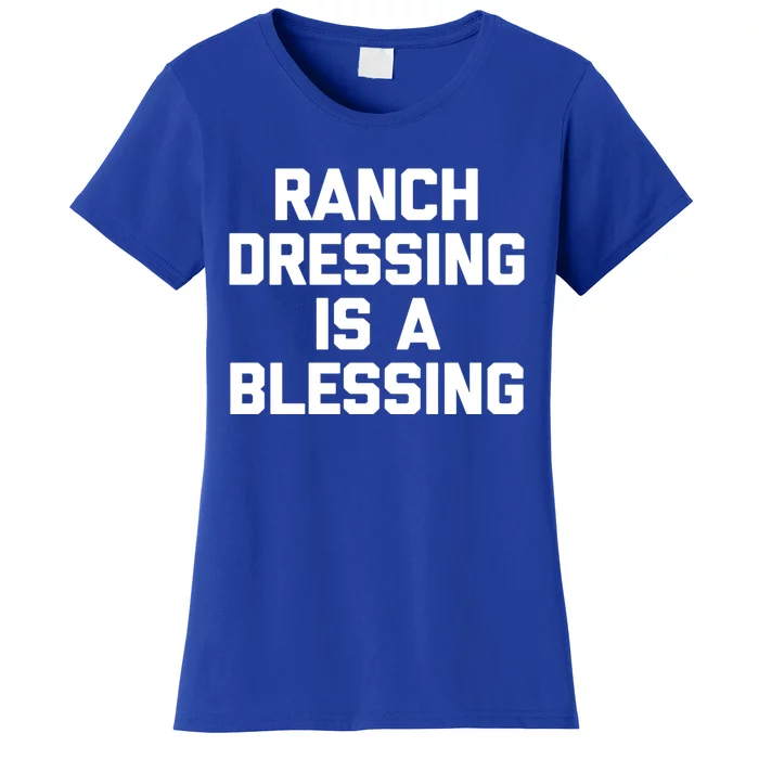 Ranch Dressing Is A Blessing Gift Funny Saying Food Humor Gift Women's T-Shirt