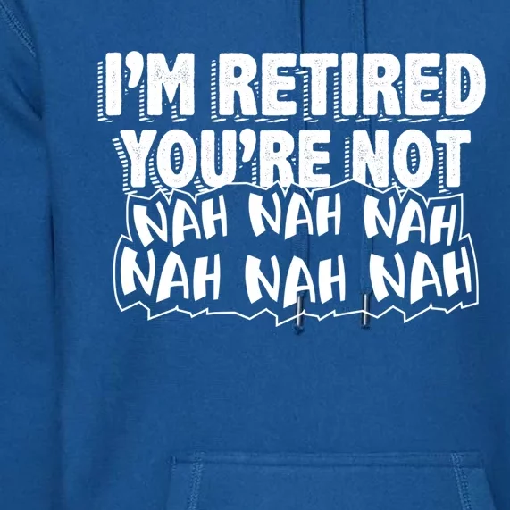 Retiret Design Im Retired Youre Not!! Meaningful Gift Premium Hoodie