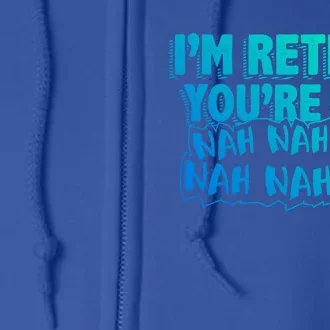 Retiret Design Im Retired Youre Not!! Gift Full Zip Hoodie