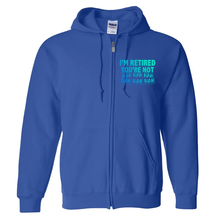 Retiret Design Im Retired Youre Not!! Gift Full Zip Hoodie