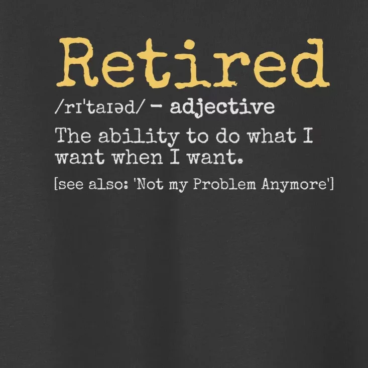 Retiremement Definition: I Do What I Want When I Want Not My Problem Anymore Toddler T-Shirt