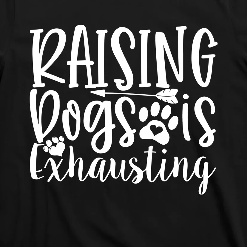 Raising Dogs Is Exhausting T-Shirt