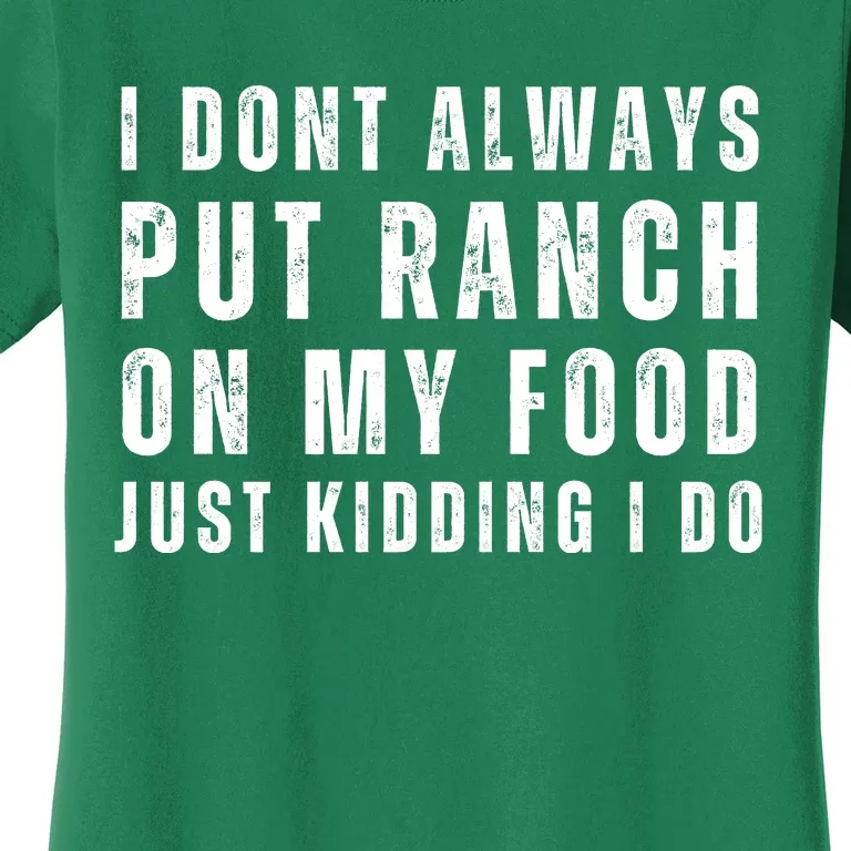 Ranch Dressing Lover I Dont Always Put Ranch On My Food Just Kidding I Do Women's T-Shirt