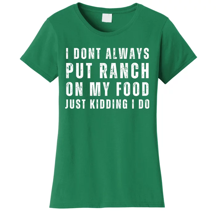 Ranch Dressing Lover I Dont Always Put Ranch On My Food Just Kidding I Do Women's T-Shirt