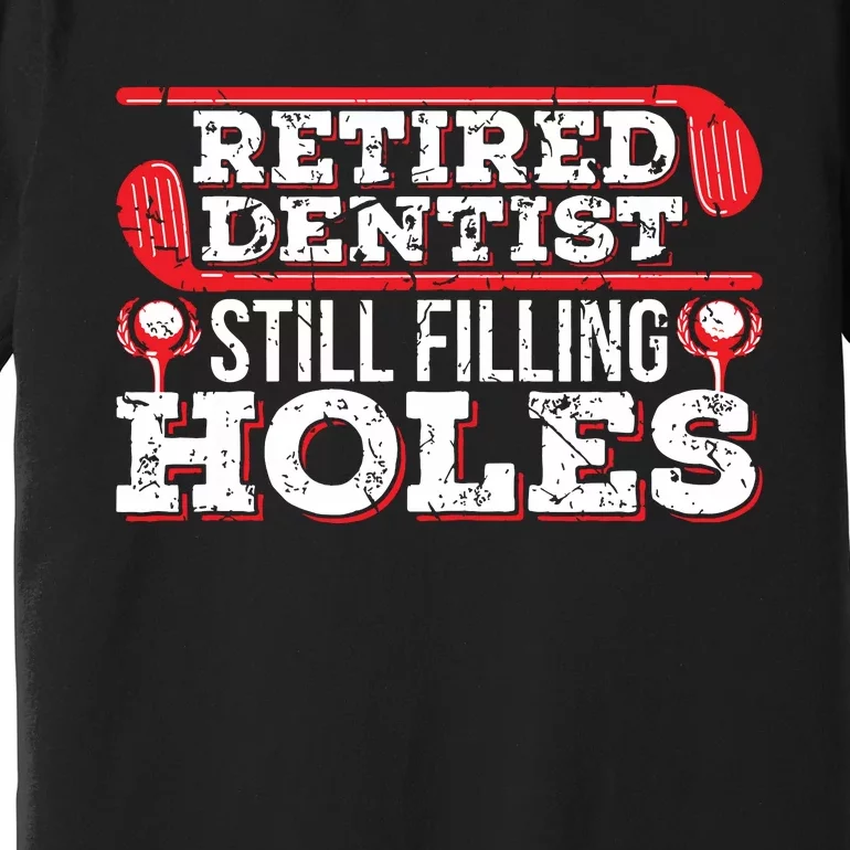 Retired Dentist Still Filling Holes Funny Retirement Golf Premium T-Shirt