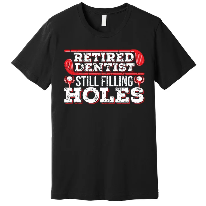 Retired Dentist Still Filling Holes Funny Retirement Golf Premium T-Shirt