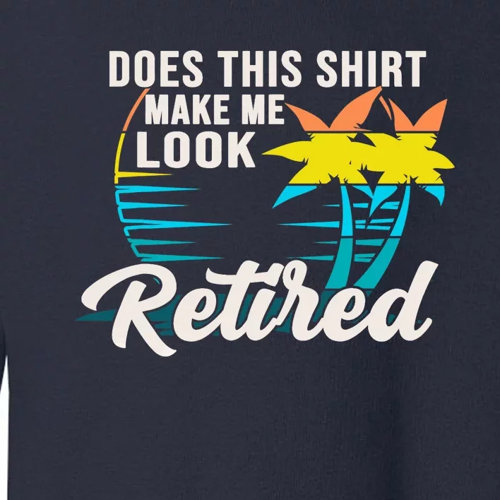 Retirement Does This Make Me Look Retired Toddler Sweatshirt