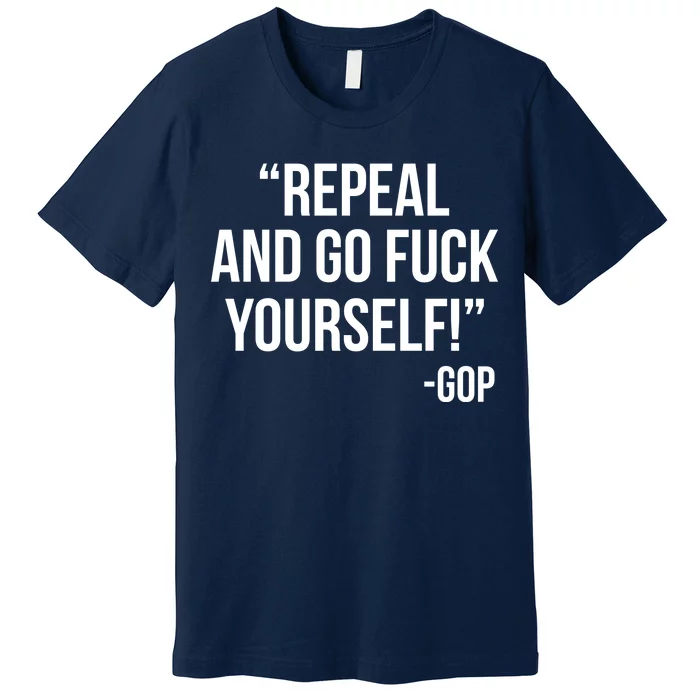 Repeal and Go Fuck Yourself GOP on Obama Care Premium T-Shirt