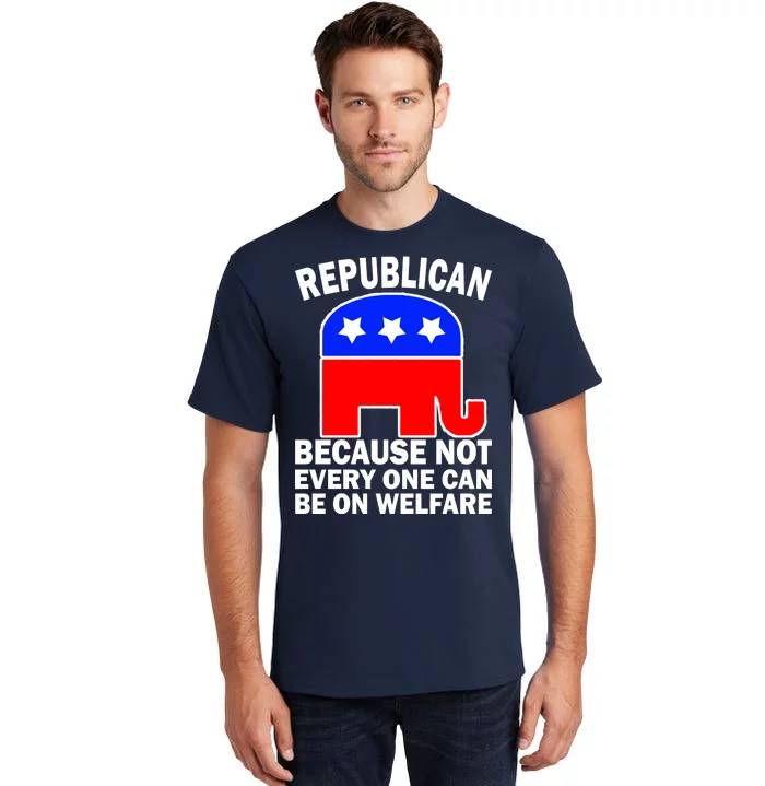 Republican Because Not Every One Can Be On Welfare Tall T-Shirt