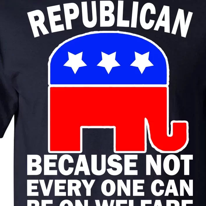 Republican Because Not Every One Can Be On Welfare Tall T-Shirt