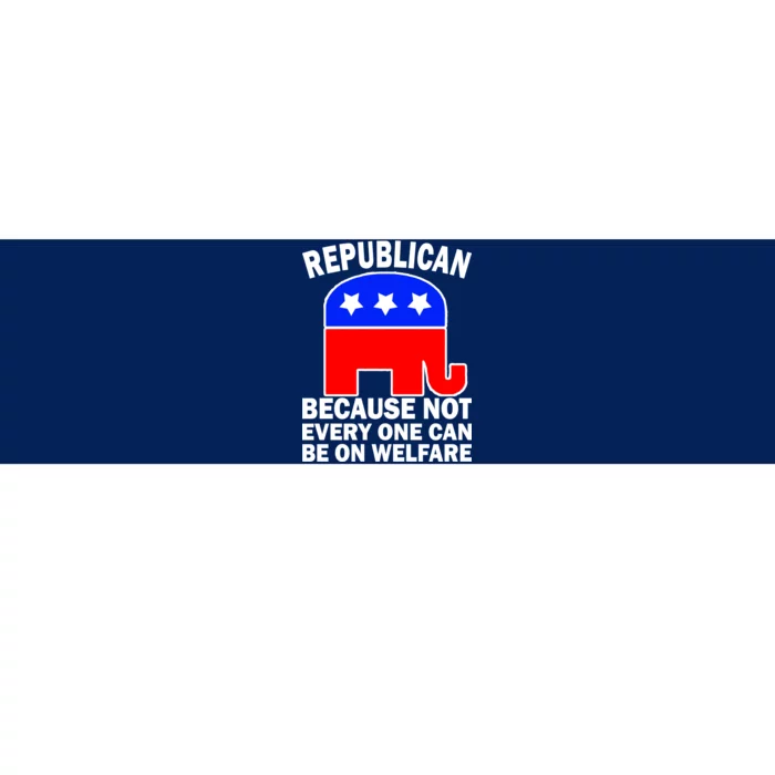 Republican Because Not Every One Can Be On Welfare Bumper Sticker