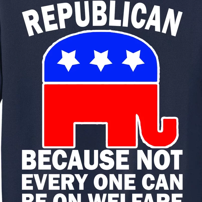 Republican Because Not Every One Can Be On Welfare Tall Sweatshirt