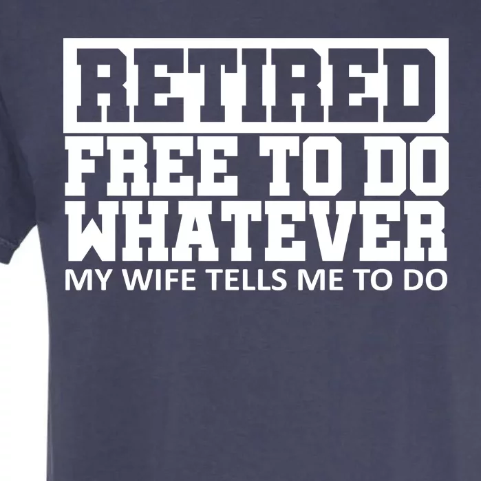 Retired Free To Do Whatever My Wife Tells Me Garment-Dyed Heavyweight T-Shirt