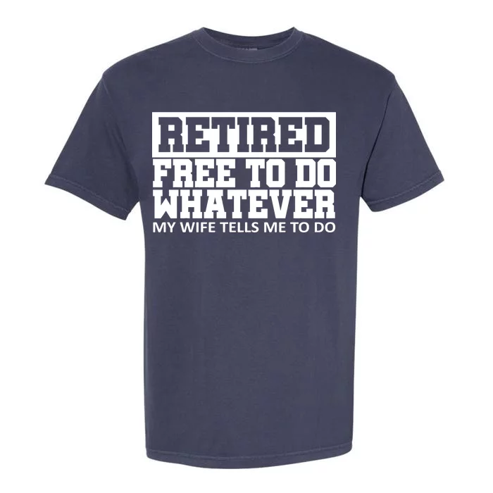 Retired Free To Do Whatever My Wife Tells Me Garment-Dyed Heavyweight T-Shirt