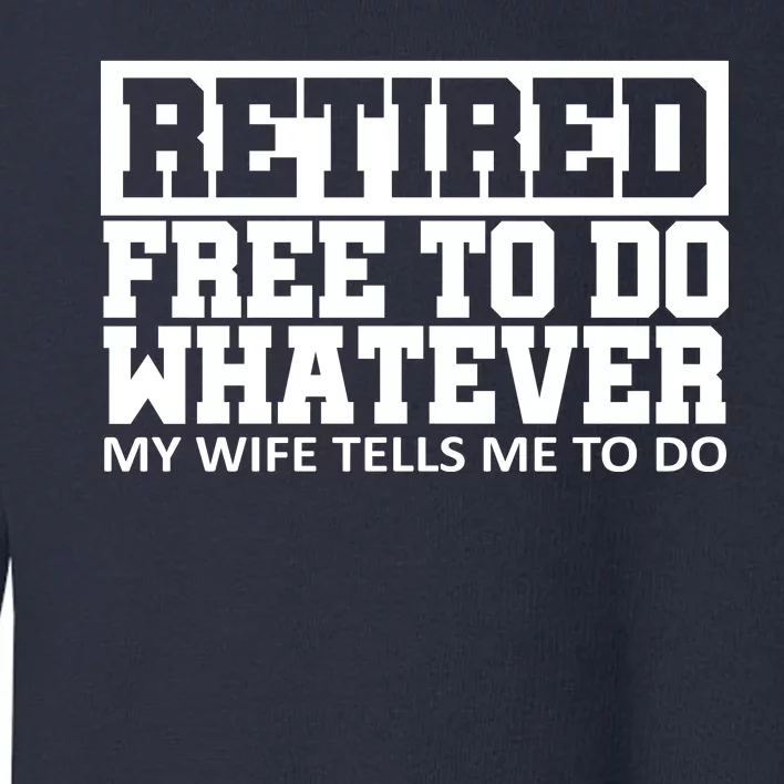 Retired Free To Do Whatever My Wife Tells Me Toddler Sweatshirt