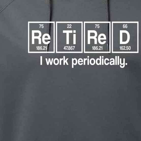 Retired I Work Periodically Periodic Table Elements Performance Fleece Hoodie