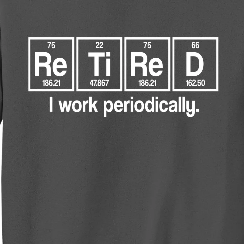 Retired I Work Periodically Periodic Table Elements Tall Sweatshirt