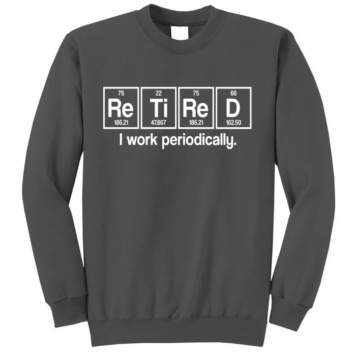 Retired I Work Periodically Periodic Table Elements Tall Sweatshirt