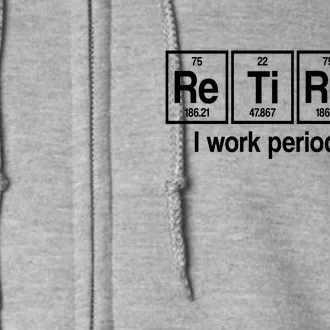 Retired I Work Periodically Periodic Table Elements Full Zip Hoodie