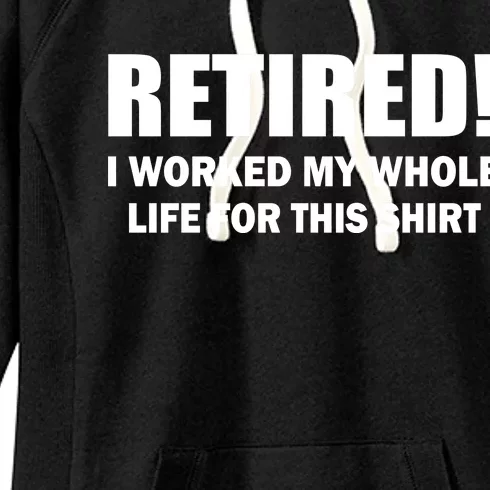 Retired I Worked My Whole Life For This Shirt Women's Fleece Hoodie