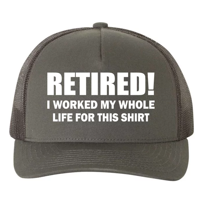 Retired I Worked My Whole Life For This Shirt Yupoong Adult 5-Panel Trucker Hat