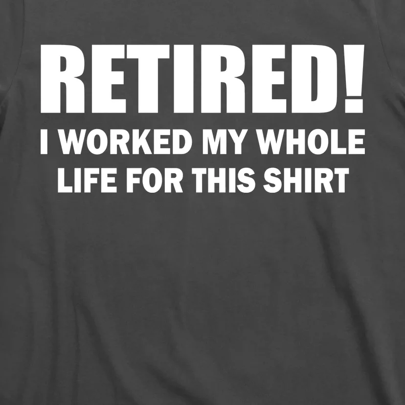 Retired I Worked My Whole Life For This Shirt T-Shirt | TeeShirtPalace