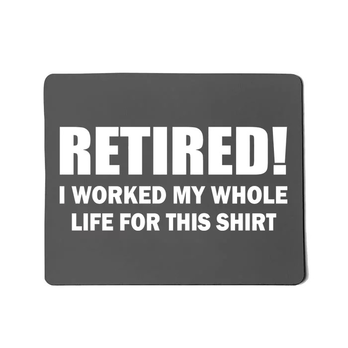 Retired I Worked My Whole Life For This Shirt Mousepad