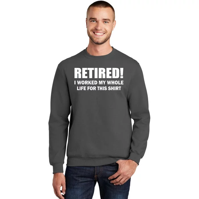 Retired I Worked My Whole Life For This Shirt Tall Sweatshirt