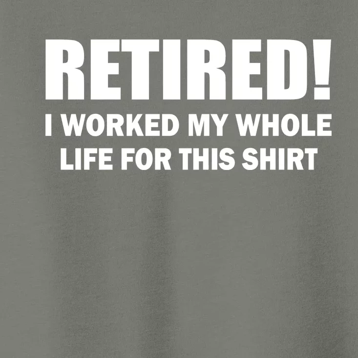 Retired I Worked My Whole Life For This Shirt Toddler T-Shirt