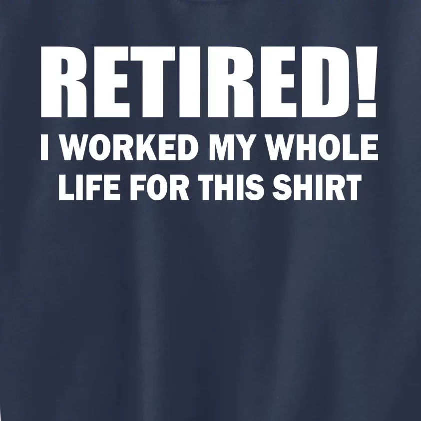 Retired I Worked My Whole Life For This Shirt Kids Sweatshirt