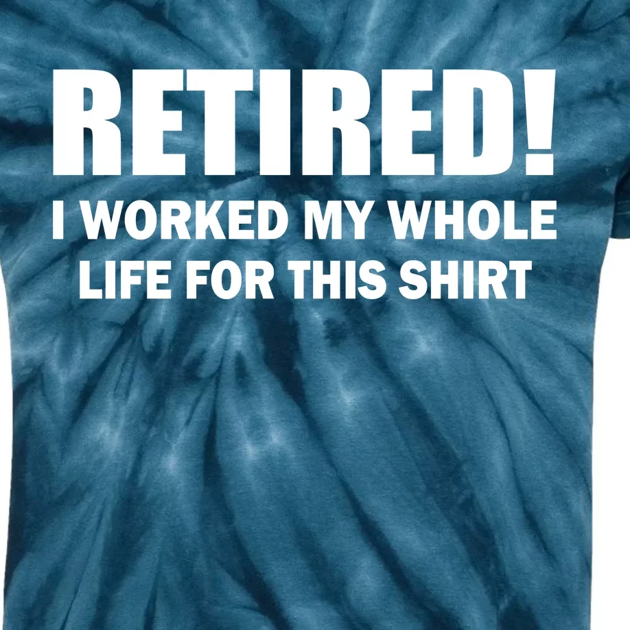 Retired I Worked My Whole Life For This Shirt Kids Tie-Dye T-Shirt