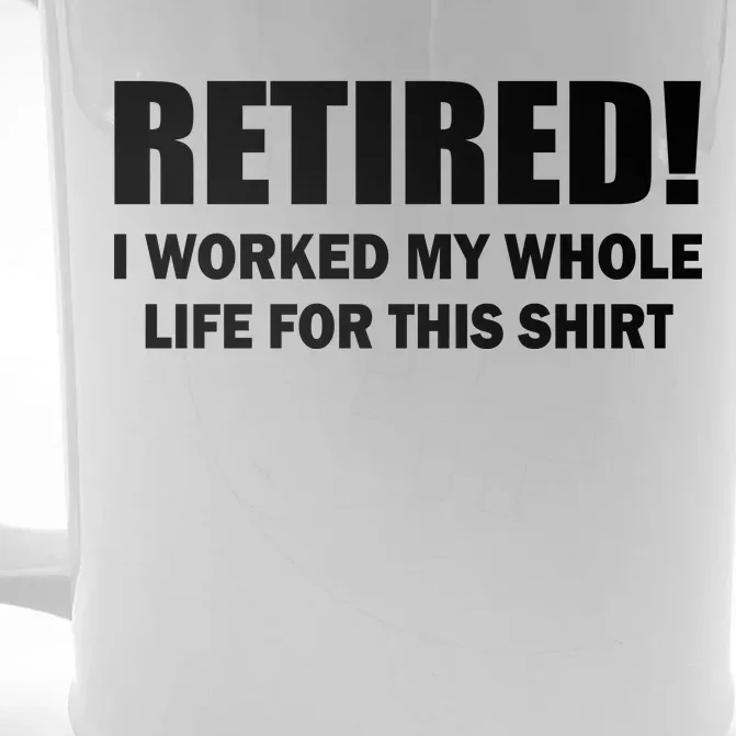 Retired I Worked My Whole Life For This Shirt Front & Back Beer Stein